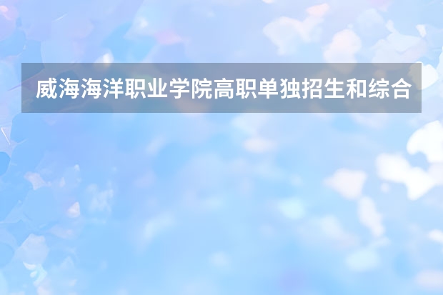 威海海洋职业学院高职单独招生和综合评价招生专业有哪些？