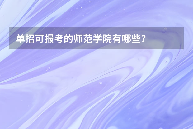 单招可报考的师范学院有哪些？