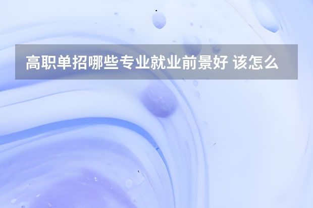 高职单招哪些专业就业前景好 该怎么选择