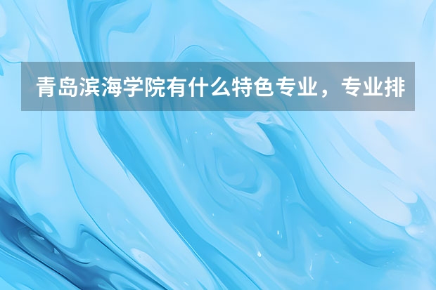 青岛滨海学院有什么特色专业，专业排名如何