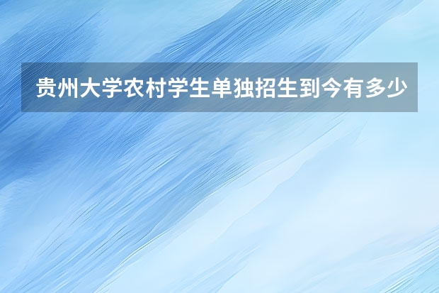 贵州大学农村学生单独招生到今有多少人