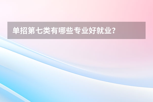 单招第七类有哪些专业好就业？