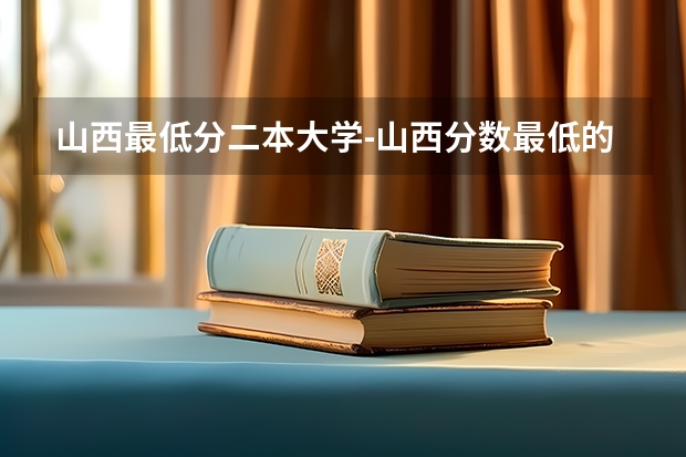 山西最低分二本大学-山西分数最低的本科大学公办（文理科）（山西二本最低录取分数线）