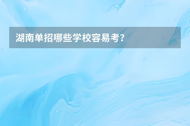 湖南单招哪些学校容易考？