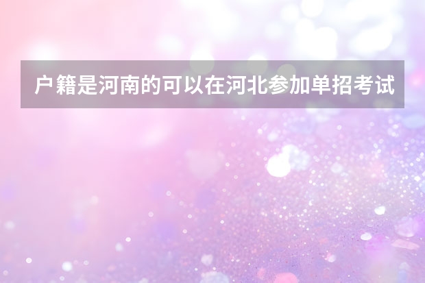 户籍是河南的可以在河北参加单招考试吗