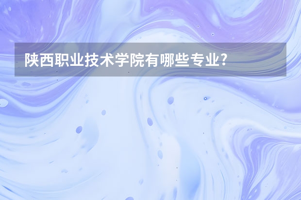 陕西职业技术学院有哪些专业?