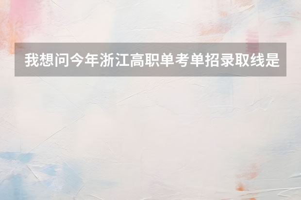 我想问今年浙江高职单考单招录取线是多少