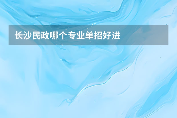 长沙民政哪个专业单招好进