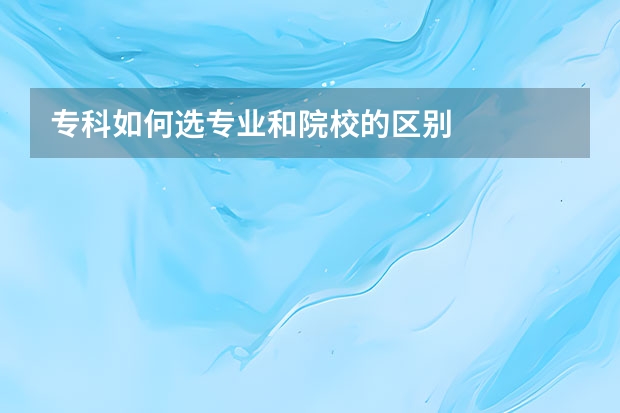 专科如何选专业和院校的区别