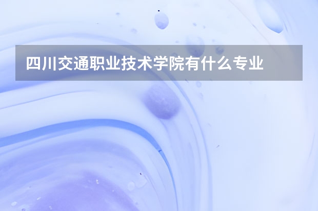 四川交通职业技术学院有什么专业