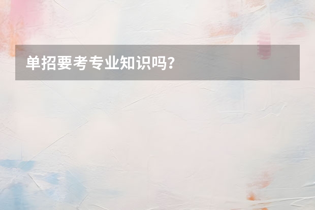 单招要考专业知识吗？