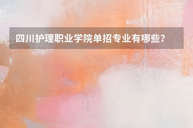 四川护理职业学院单招专业有哪些？