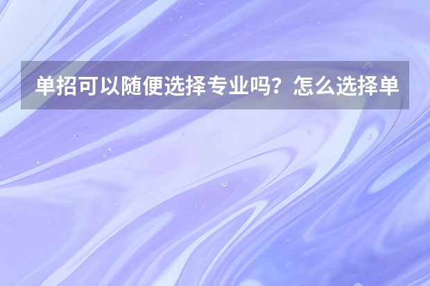 单招可以随便选择专业吗？怎么选择单招专业？
