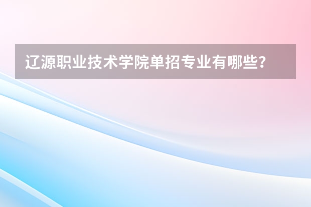 辽源职业技术学院单招专业有哪些？