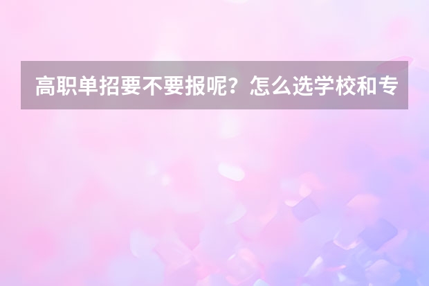 高职单招要不要报呢？怎么选学校和专业呢？