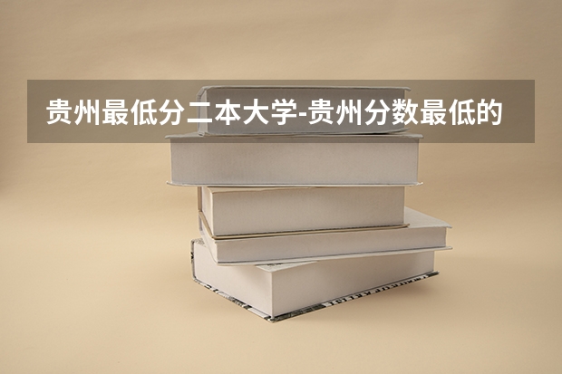 贵州最低分二本大学-贵州分数最低的本科大学公办（文理科）（贵州二本公办大学最低录取线）