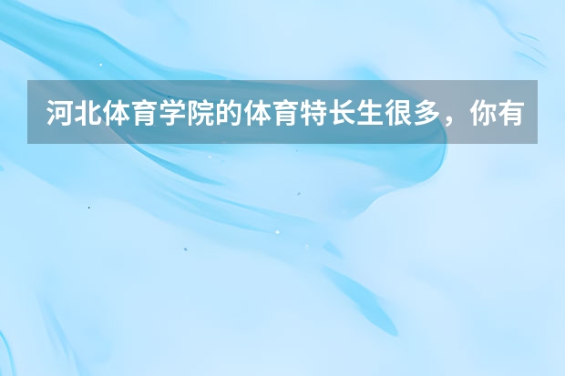 河北体育学院的体育特长生很多，你有哪些了解？