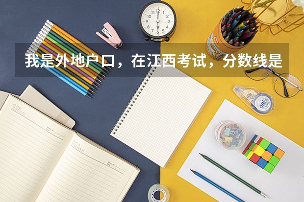 我是外地户口，在江西考试，分数线是按哪里的