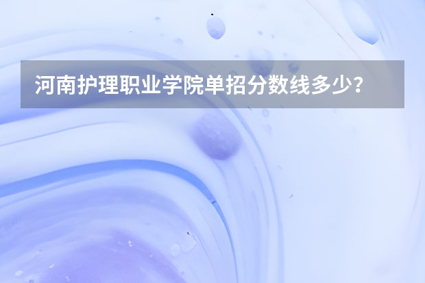 河南护理职业学院单招分数线多少？