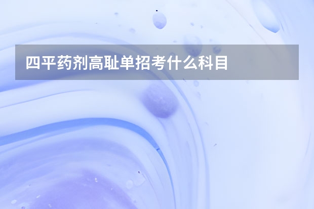 四平药剂高耻单招考什么科目