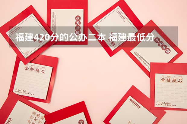 福建420分的公办二本 福建最低分公办二本