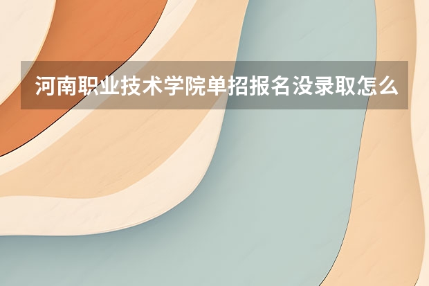 河南职业技术学院单招报名没录取怎么办，可以调剂其他专业吗？