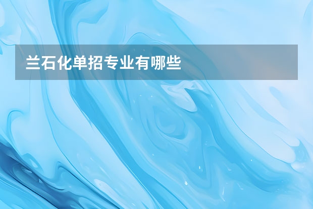 兰石化单招专业有哪些