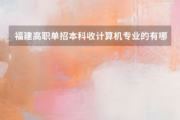 福建高职单招本科收计算机专业的有哪些学校？