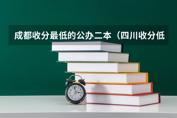 成都收分最低的公办二本（四川收分低的公办学校二本）