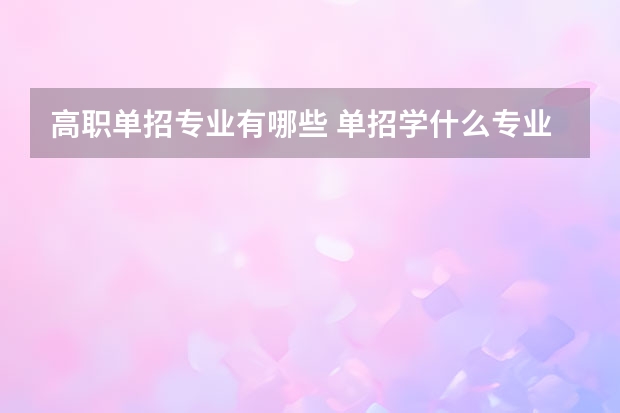 高职单招专业有哪些 单招学什么专业好