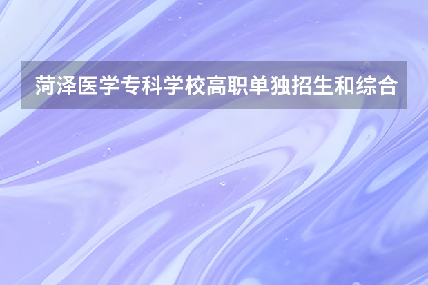 菏泽医学专科学校高职单独招生和综合评价招生专业有哪些？