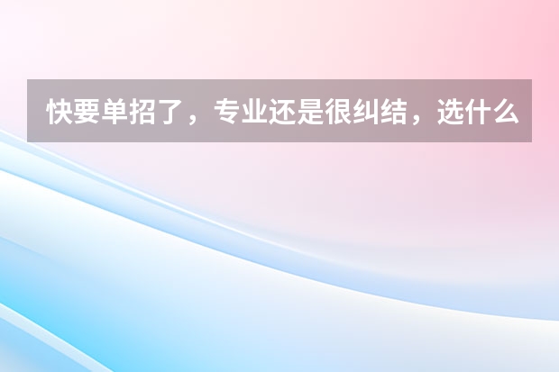 快要单招了，专业还是很纠结，选什么专业会比较好啊？