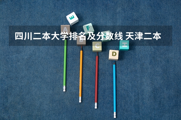四川二本大学排名及分数线 天津二本a类分数线