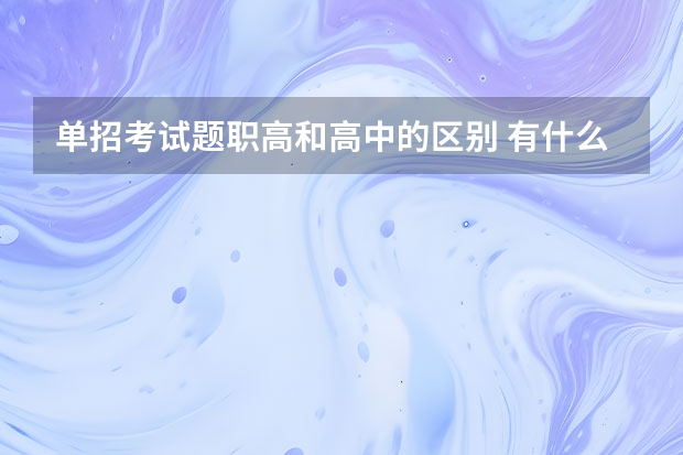 单招考试题职高和高中的区别 有什么不同