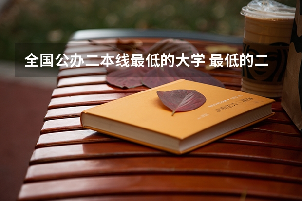 全国公办二本线最低的大学 最低的二本公办大学
