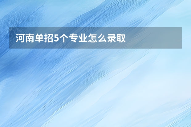 河南单招5个专业怎么录取