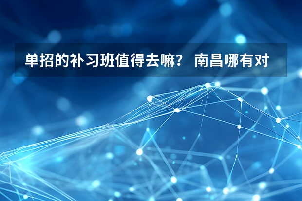 单招的补习班值得去嘛？ 南昌哪有对口单招的辅导班