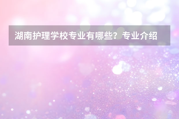 湖南护理学校专业有哪些？专业介绍