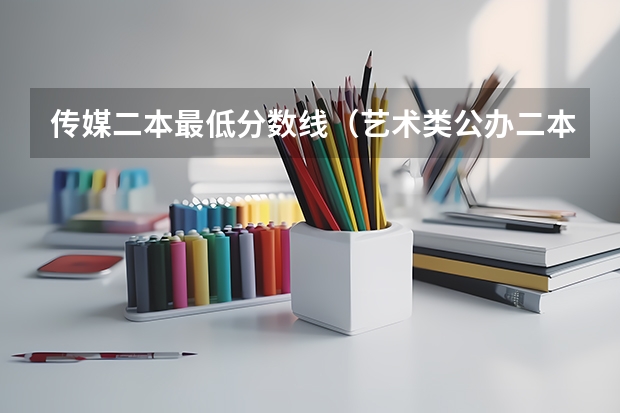 传媒二本最低分数线（艺术类公办二本大学及分数线）
