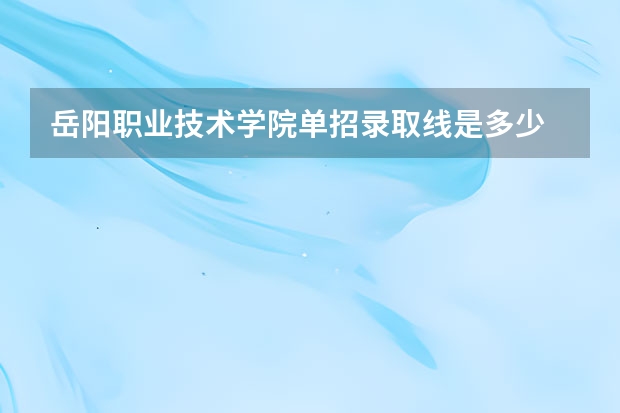 岳阳职业技术学院单招录取线是多少