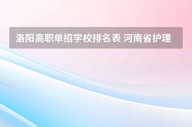 洛阳高职单招学校排名表 河南省护理单招学校排名