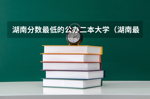 湖南分数最低的公办二本大学（湖南最低的二本公办大学）