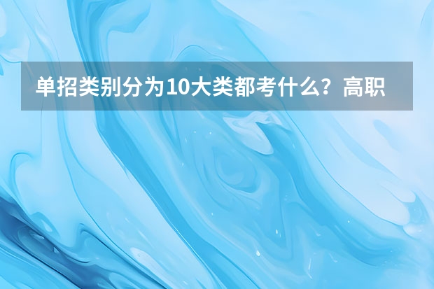 单招类别分为10大类都考什么？高职单招是什么意思？