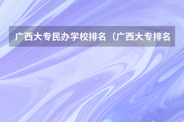 广西大专民办学校排名（广西大专排名前十名学校）