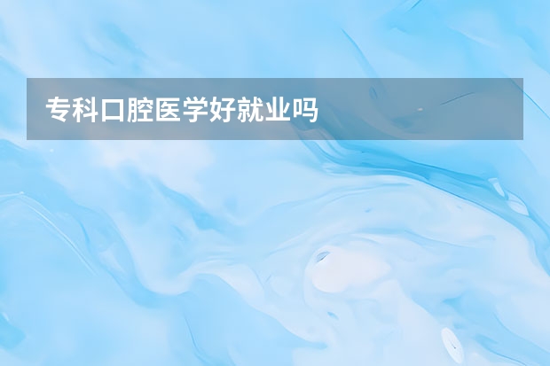 专科口腔医学好就业吗