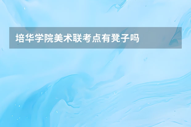 培华学院美术联考点有凳子吗
