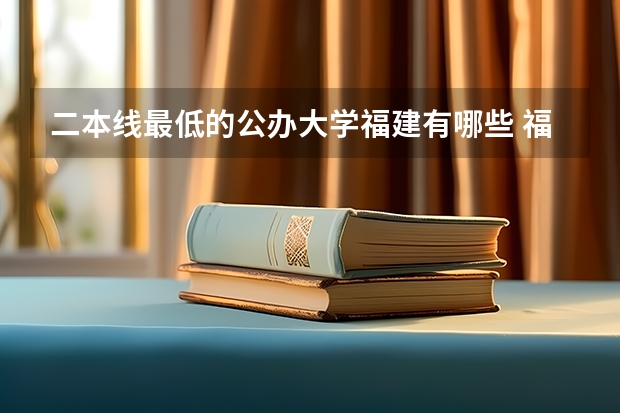 二本线最低的公办大学福建有哪些 福建分数最低的二本大学