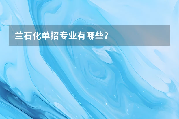 兰石化单招专业有哪些?