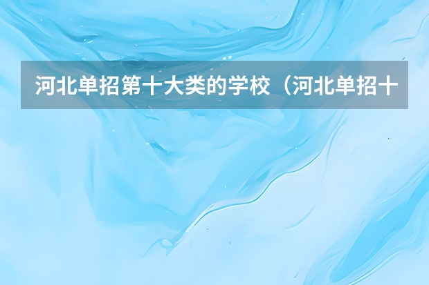 河北单招第十大类的学校（河北单招十类民办学校排名）