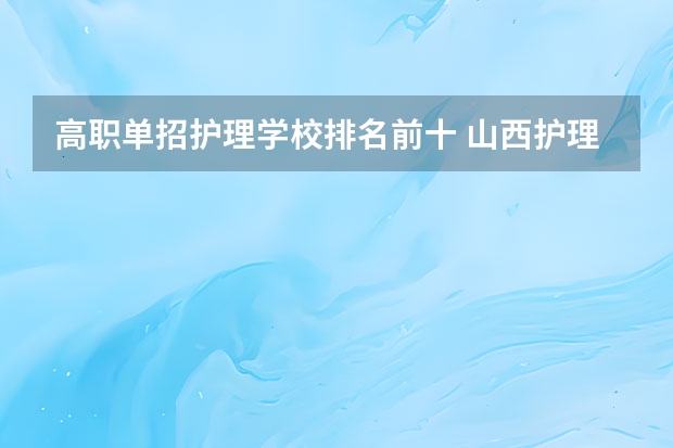 高职单招护理学校排名前十 山西护理专业大专学校排名